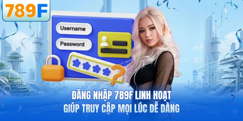 Đăng Nhập 789F Siêu Nhanh - Truy Cập Mượt Chỉ Vài Giây