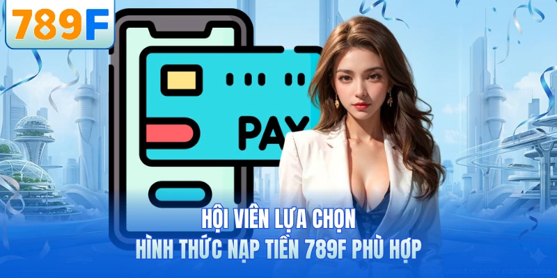 Nạp Tiền 789F - Hướng Dẫn Giao Dịch An Toàn Cho Newbie