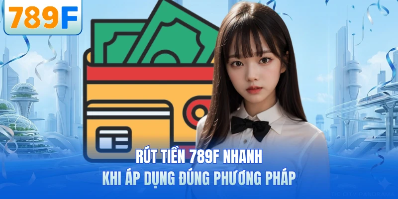 Rút Tiền 789F Siêu Nhanh - Nhận Số Dư Khủng Chỉ Vài Phút