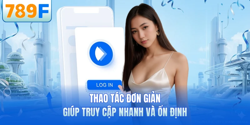 Đăng Nhập 789F Siêu Nhanh - Truy Cập Mượt Chỉ Vài Giây